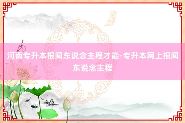 河南专升本报闻东说念主程才能-专升本网上报闻东说念主程
