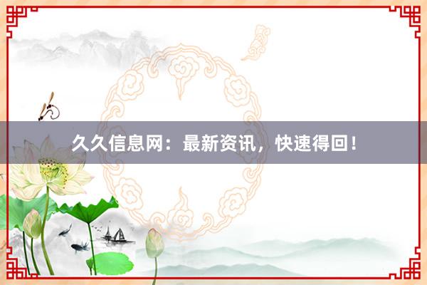 久久信息网：最新资讯，快速得回！