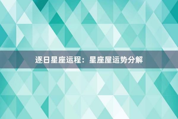 逐日星座运程：星座屋运势分解