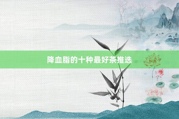 降血脂的十种最好茶推选