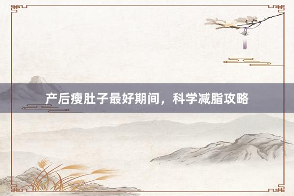 产后瘦肚子最好期间，科学减脂攻略