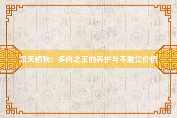 景天植物：多肉之王的养护与不雅赏价值