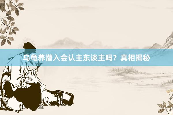 乌龟养潜入会认主东谈主吗？真相揭秘