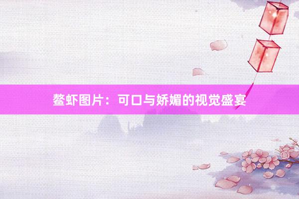 鳌虾图片：可口与娇媚的视觉盛宴