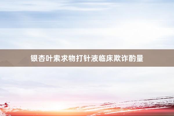 银杏叶索求物打针液临床欺诈酌量